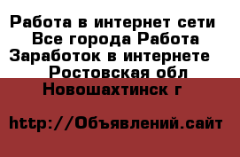 Работа в интернет сети. - Все города Работа » Заработок в интернете   . Ростовская обл.,Новошахтинск г.